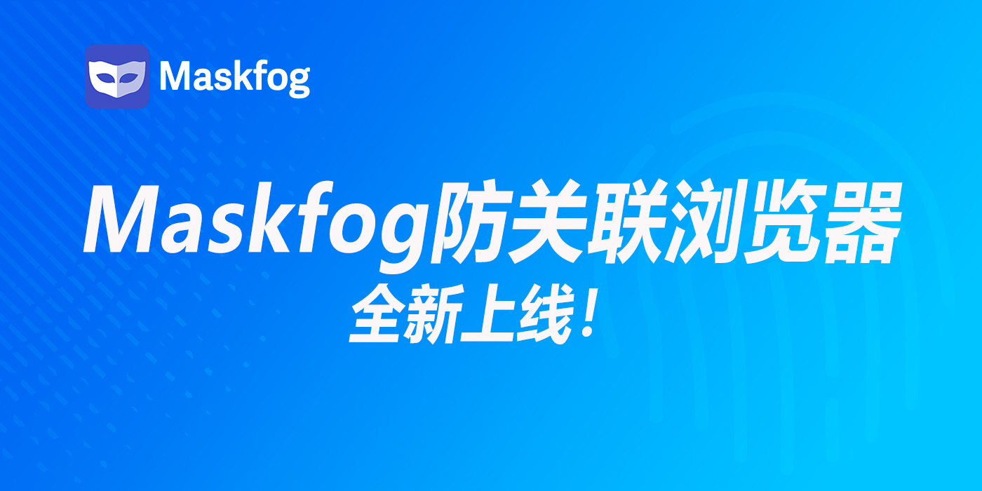 Maskfog隐身侠：一站式解决店铺及海外营销多账号管理的平台