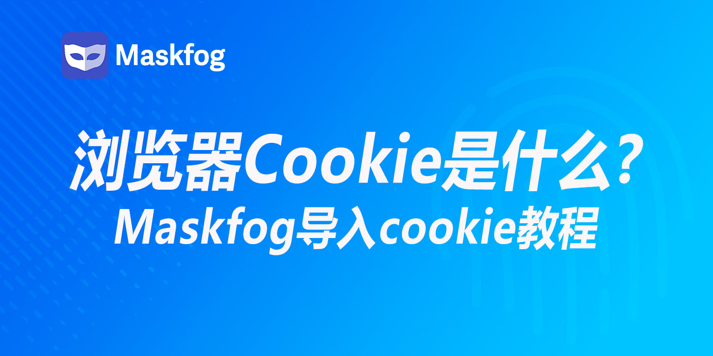 浏览器Cookie是什么？如何在MaskFog浏览器中导入Cookie？