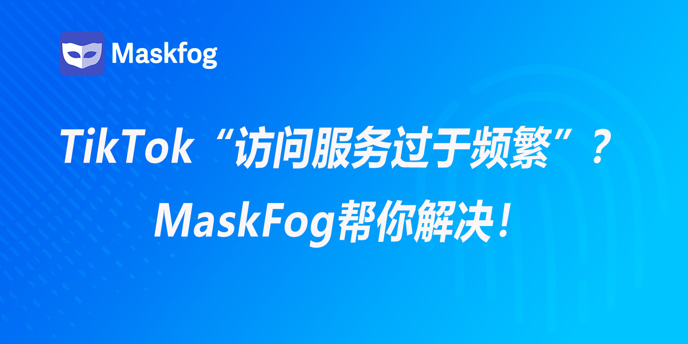 TikTok显示“访问服务过于频繁”？MaskFog帮你解决！