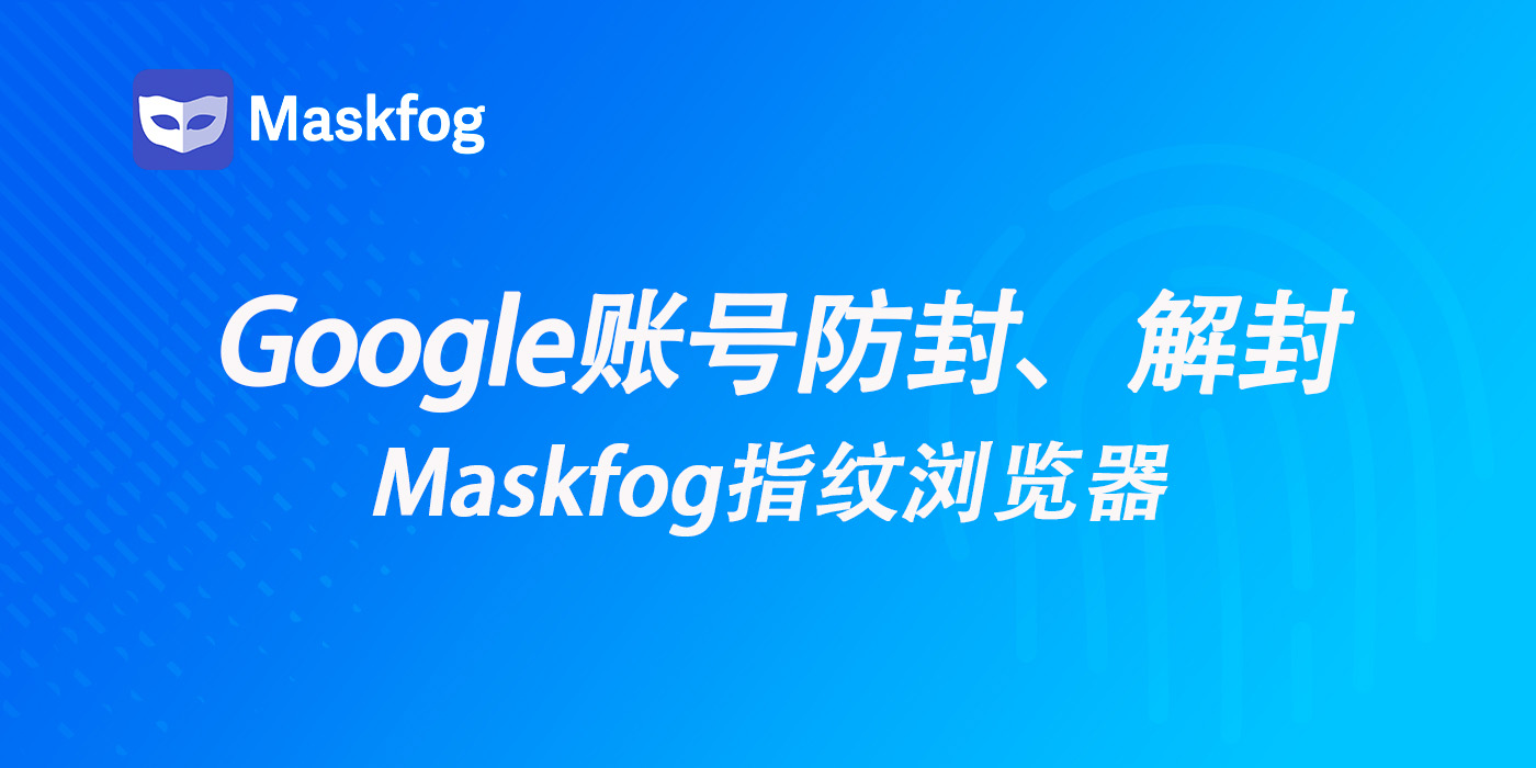 跨境万能账号Google，教你谷歌账号如何防封、解封？Maskfog助力账号安全！