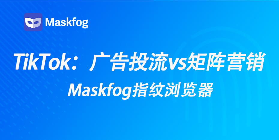 TikTok美区账号起号选择：广告投流 VS 矩阵营销 