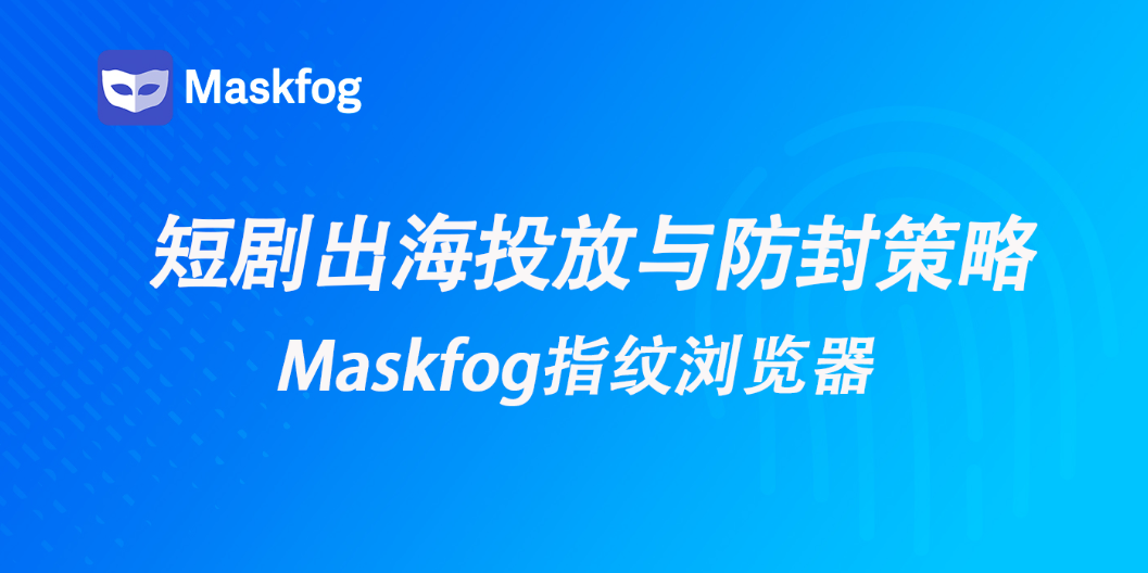 短剧出海2025：爆红背后的精准投放与账号防封策略