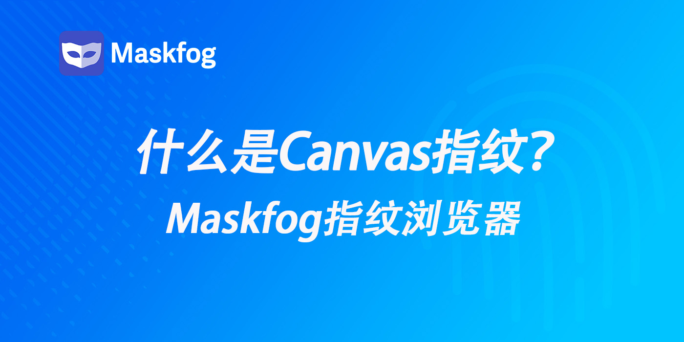 Canvas指纹是什么？如何防止浏览器指纹识别