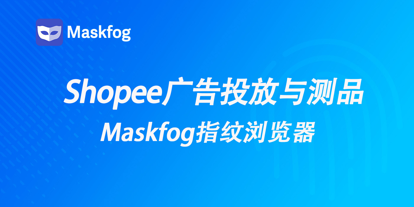 Shopee 广告投放与测品阶段：如何保障多账号稳定？