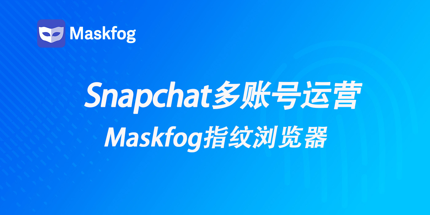 Snapchat 多账号运营：如何避免封号与限流？