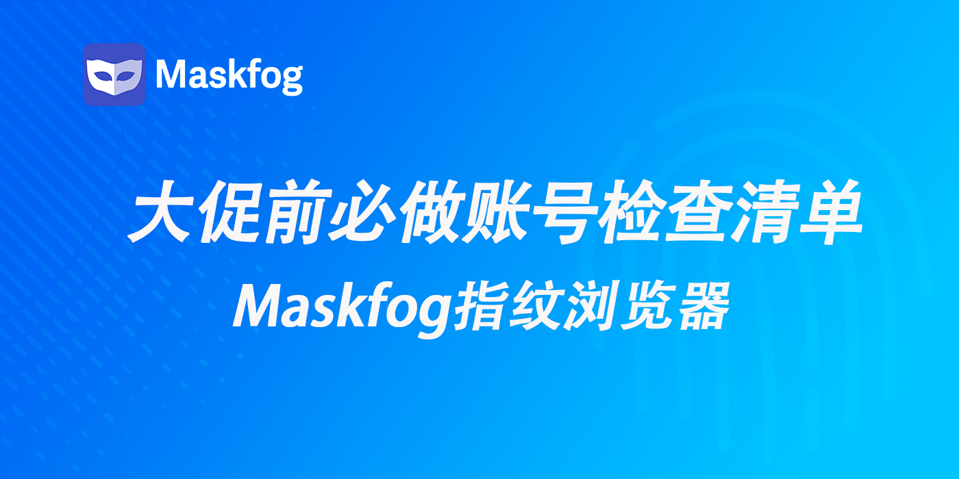 黑五网一前必做清单：用 MaskFog 指纹浏览器为店铺账号做一次检查