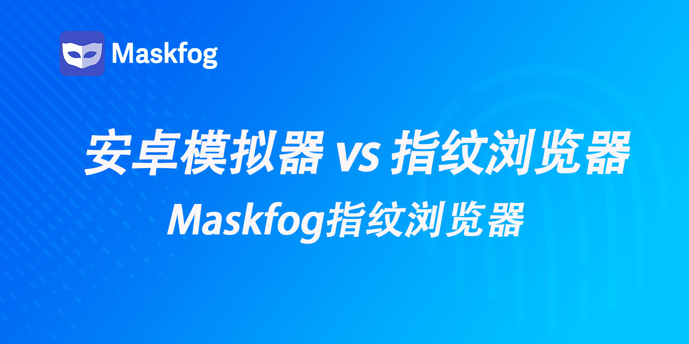 安卓模拟器 vs 指纹浏览器：2025年多账号防封，究竟该用哪个？