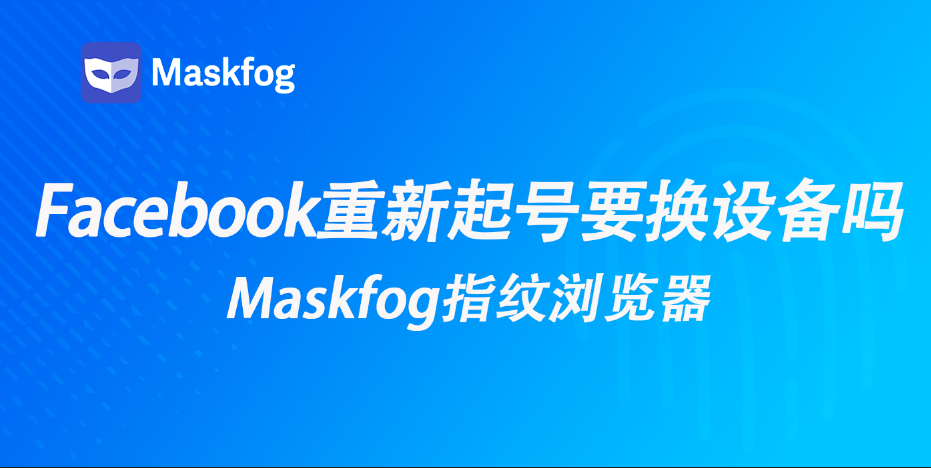 Facebook被封想重新起号？到底需不需要换新设备？一篇讲透