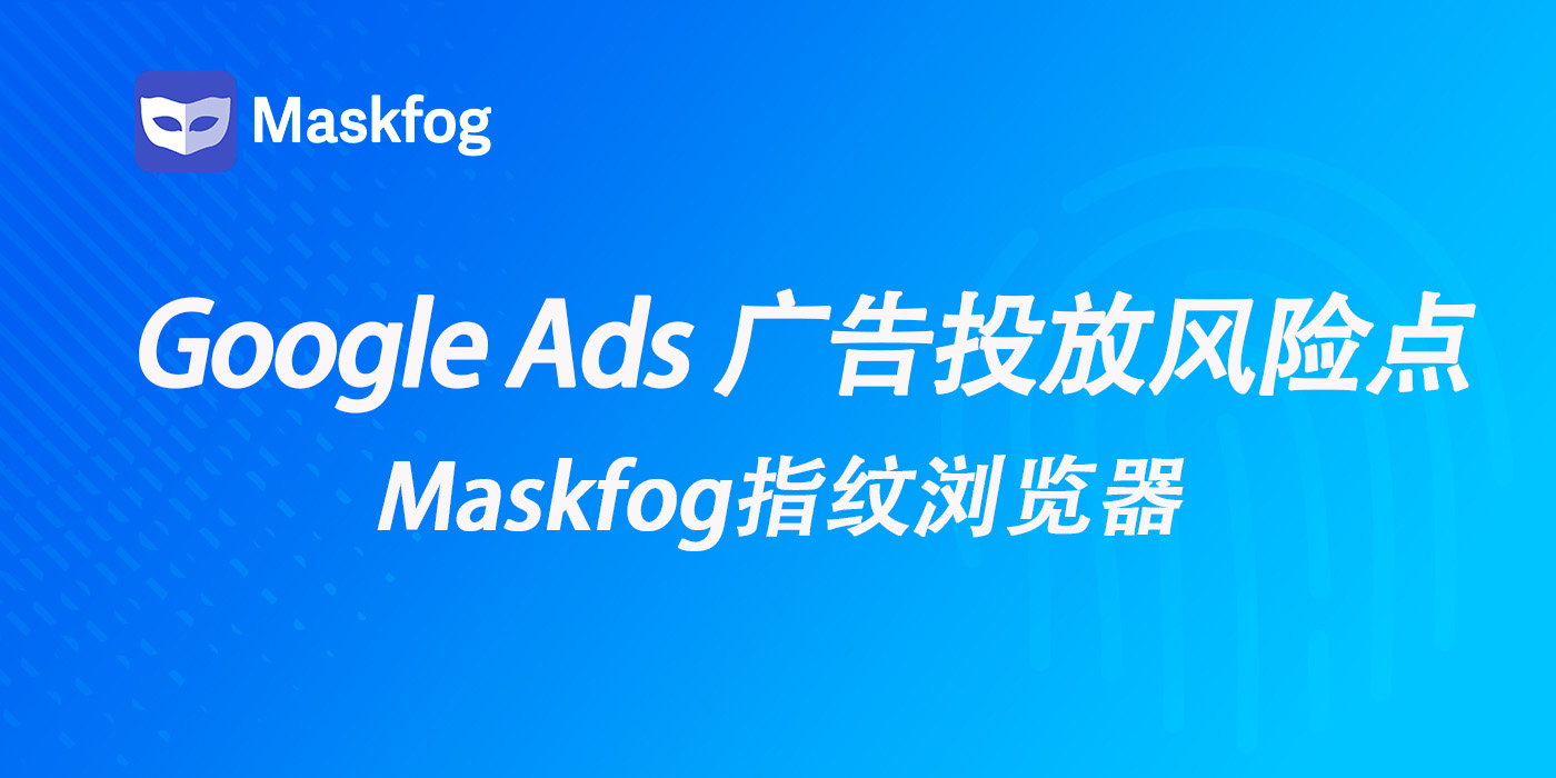 2026 年 Google Ads 广告投放风险点：为什么需要指纹浏览器？