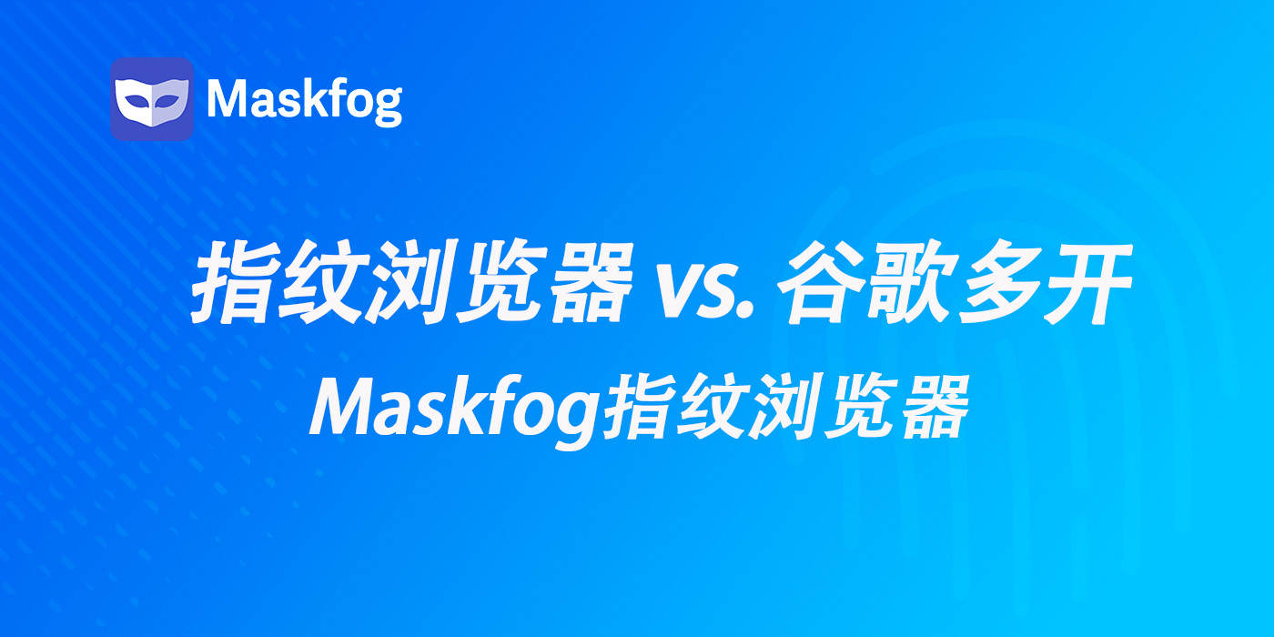 谷歌浏览器多开 vs 指纹浏览器多开：哪种方式更好？
