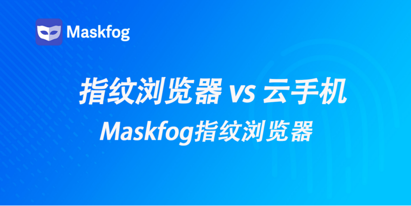指纹浏览器 vs 云手机:核心区别、优缺点及场景选择指南